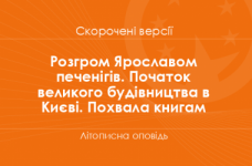 «Розгром Ярославом печенігів. Початок великого будівництва в Києві. Похвала книгам» Літописна оповідь. Скорочені версії