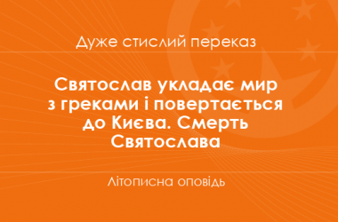 «Святослав укладає мир з греками і повертається до Києва. Смерть Святослава» Літописна оповідь (дуже стислий переказ)