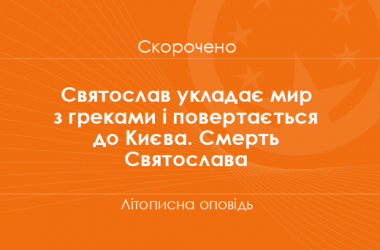 «Святослав укладає мир з греками і повертається до Києва. Смерть Святослава» Літописна оповідь (скорочено)