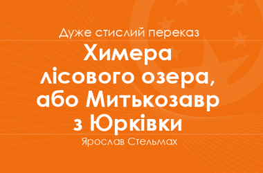 «Химера лісового озера, або Митькозавр з Юрківки» Ярослав Стельмах (дуже стислий переказ)