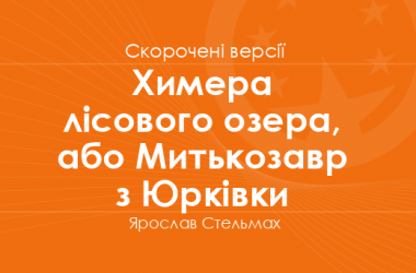 «Химера лісового озера, або Митькозавр з Юрківки» Ярослав Стельмах. Скорочені версії
