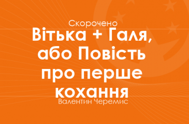 «Вітька + Галя, або Повість про перше кохання» Валентин Черемис (скорочено)